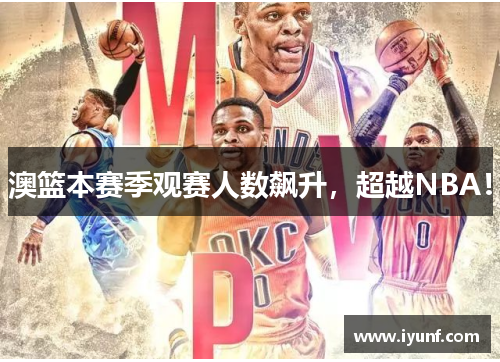 澳篮本赛季观赛人数飙升，超越NBA！