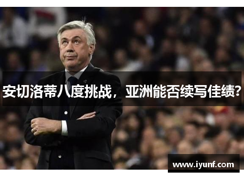 安切洛蒂八度挑战，亚洲能否续写佳绩？